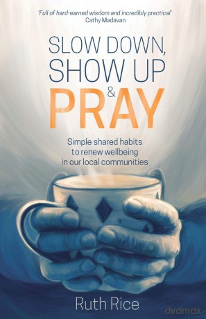 Slow Down, Show Up and Pray: Simple Shared Habits to Renew Wellbeing in Our Local Communities - Ruth Rice [KSIĄŻKA]