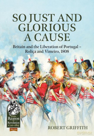 So Just and Glorious a Cause: Britain and the Liberation of Portugal - Rolica and Vimeiro, 1808: 131 (From Reason to Revolution) [KSIĄŻKA]