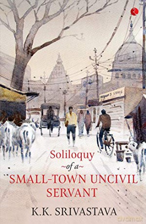 Soliloquy of a Small-town Uncivil Servant - Kk Srivastava [KSIĄŻKA]