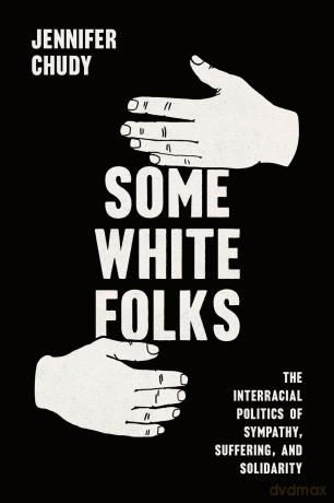 Some White Folks: The Interracial Politics of Sympathy, Suffering, and Solidarity (Chicago Studies in American Politics) - Jennifer Chudy [KSIĄŻKA]