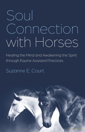 Soul Connection with Horses: Healing the Mind and Awakening the Spirit through Equine Assisted Practices - Suzanne Court [KSIĄŻKA]