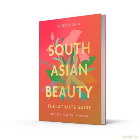 South Asian Beauty: The new how-to beauty guide full of practical tutorials, tips, tricks and advice on skincare routines, hair, makeup and self-care - Sonia Haria [KSIĄŻKA]