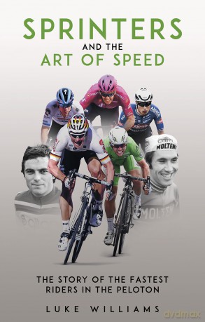 Sprinters and the Art of Speed: The Story of the Fastest Riders in the Peloton - Luke Williams [KSIĄŻKA]