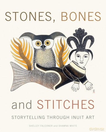 Stones, Bones and Stitches: Storytelling through Inuit Art (Lord Museum) - Shelley Falconer [KSIĄŻKA]
