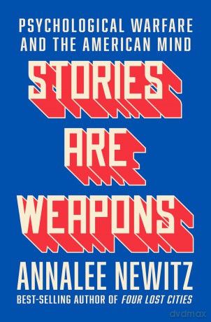 Stories Are Weapons: Psychological Warfare and the American Mind - Annalee Newitz [KSIĄŻKA]