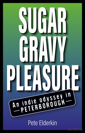 Sugar, Gravy, Pleasure: An Indie Odyssey in Peterborough - Pete Elderkin [KSIĄŻKA]