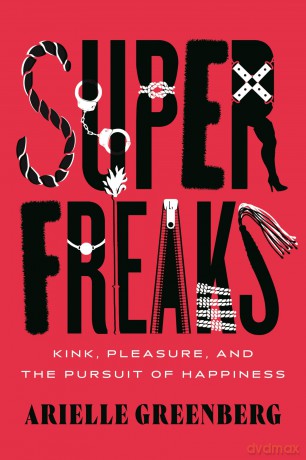 Superfreaks: Kink, Pleasure, and the Pursuit of Happiness - Arielle Greenberg [KSIĄŻKA]
