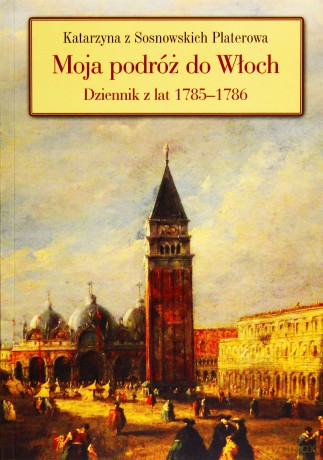 Moja podróż do Włoch Dziennik z lat 1785-1786  - Anna Pikor-Półtorak [KSIĄŻKA]