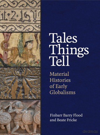 Tales Things Tell: Material Histories of Early Globalisms - Finbarr Barry Flood [KSIĄŻKA]