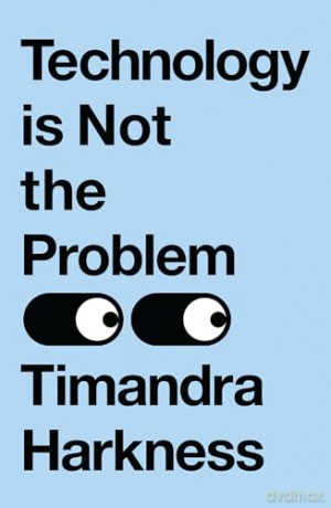 Technology is Not the Problem: The ultimate history of our relationship with technology and how it has shaped our world today, from smartphones to AI - Timandra Harkness [KSIĄŻKA]