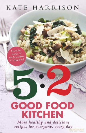 The 5:2 Good Food Kitchen: More Healthy and Delicious Recipes for Everyone, Everyday - Kate Harrison [KSIĄŻKA]
