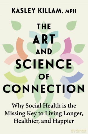 The Art and Science of Connection: Why Social Health is the Missing Key to Living Longer, Healthier, and Happier - Kalsey Killam [KSIĄŻKA]