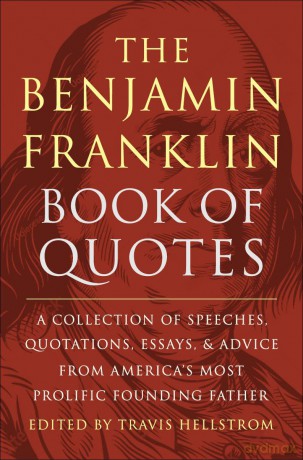 The Benjamin Franklin Book of Quotes: A Collection of Speeches, Quotations, Essays and Advice from America's Most Prolific Founding Father - Travis Hellstrom [KSIĄŻKA]