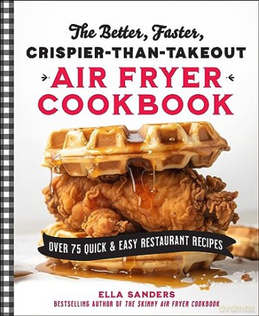 The Better, Faster, Crispier-Than-Takeout Air Fryer Cookbook: Over 75 Quick and Easy Restaurant Recipes - Ella Sanders [KSIĄŻKA]