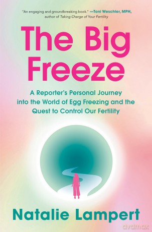 The Big Freeze: A Reporter's Personal Journey into the World of Egg Freezing and the Quest to Control Our Fertility - Natalie Lampert [KSIĄŻKA]