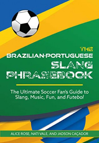 The Brazilian-Portuguese Slang Phrasebook: The Ultimate Soccer Fan's Guide to Slang, Music, Fun and Futebol - Alice Et Al Rose [KSIĄŻKA]