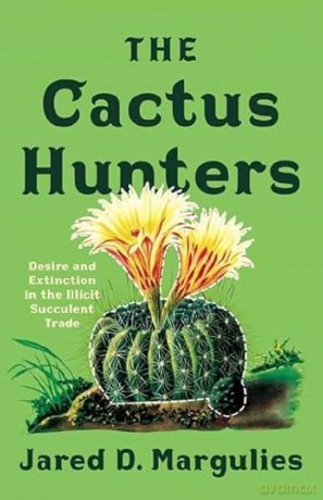 The Cactus Hunters: Desire and Extinction in the Illicit Succulent Trade - Jared D. Margulies [KSIĄŻKA]