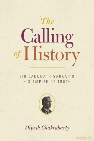The Calling of History: Sir Jadunath Sarkar and His Empire of Truth [KSIĄŻKA]