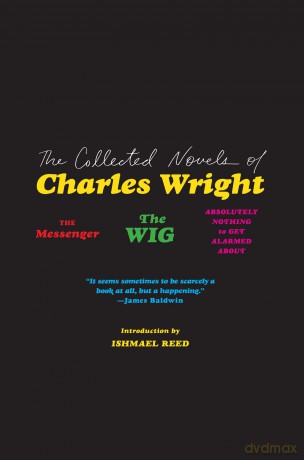 The Collected Novels of Charles Wright: The Messenger, the Wig, and Absolutely Nothing to Get Alarmed about - Charles Wright [KSIĄŻKA]