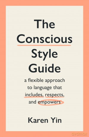 The Conscious Style Guide: a flexible approach to language that includes, respects, and empowers - Karen Yin [KSIĄŻKA]
