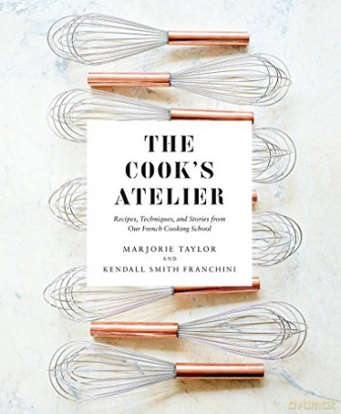 The Cook's Atelier: Recipes, Techniques, and Stories from Our French Cooking School - Marjorie Taylor [KSIĄŻKA]