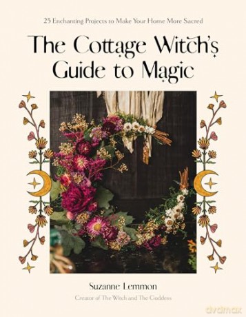 The Cottage Witch's Guide to Magic: 25 Enchanting Projects to Make Your Home More Sacred - Suzanne Lemmon [KSIĄŻKA]