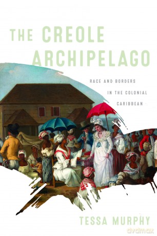 The Creole Archipelago: Race and Borders in the Colonial Caribbean (Early American Studies) - Tessa Murphy [KSIĄŻKA]