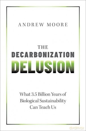 The Decarbonization Delusion: What 3.5 Billion Years of Biological Sustainability Can Teach Us - Andrew Moore [KSIĄŻKA]