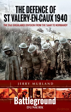 The Defence of St Valery-en-Caux 1940: The 51st (Highland) Division from The Saar to Normandy (Battleground Dunkirk) - Jerry Murland [KSIĄŻKA]