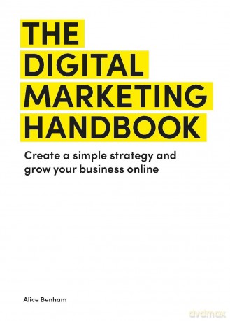 The Digital Marketing Handbook: Create a simple strategy and grow your business online - Alice Benham [KSIĄŻKA]