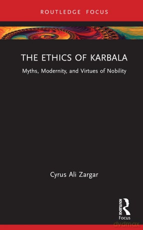 The Ethics of Karbala: Myths, Modernity, and Virtues of Nobility (Islam in the World) - Zargar Cyrus Ali [KSIĄŻKA]