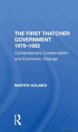 The First Thatcher Government, 19791983: Contemporary Conservatism And Economic Change - Martin Holmes [KSIĄŻKA]