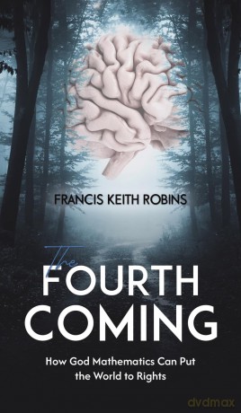 The Fourth Coming: How God Mathematics Can Put the World to Rights - Francis Keit Robins [KSIĄŻKA]