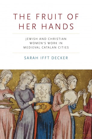 The Fruit of Her Hands: Jewish and Christian Women's Work in Medieval Catalan Cities (Iberian Encounter and Exchange, 475-1755) - Sarah Ifft Decker [KSIĄŻKA]