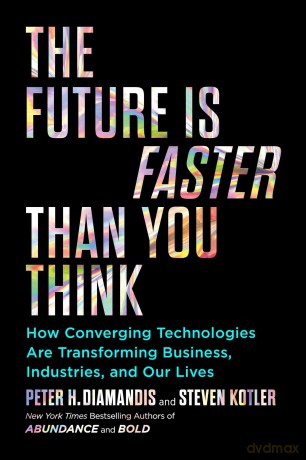 The Future Is Faster Than You Think: How Converging Technologies Are Transforming Business, Industries, and Our Lives (Exponential Technology Series) - Peter H. Diamandis [KSIĄŻKA]