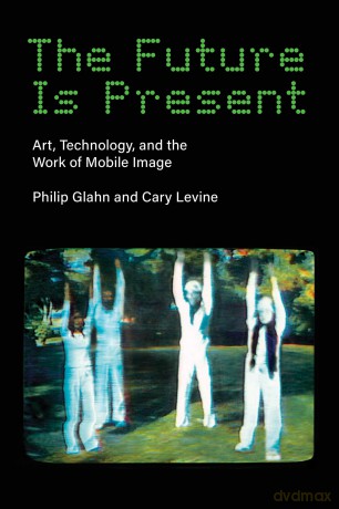The Future Is Present: Art, Technology, and the Work of Mobile Image (Leonardo) - Philip Glahn [KSIĄŻKA]