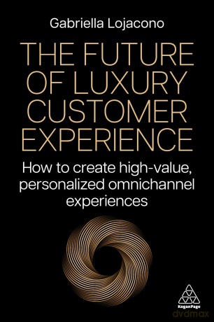 The Future of Luxury Customer Experience: How to Create High-Value, Personalized Omnichannel Experiences - Gabriella Lojacono [KSIĄŻKA]