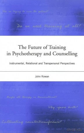 The Future of Training in Psychotherapy and Counselling: Instrumental, Relational and Transpersonal Perspectives - John Rowan [KSIĄŻKA]