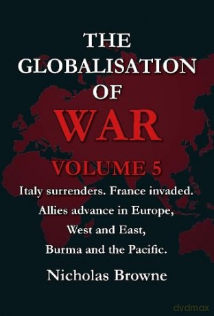 The Globalisation of War: Italy surrenders. France invaded. Allies advance in Europe, West and East, Burma and the Pacific.: Vol. 5 - Nicholas Browne [KSIĄŻKA]