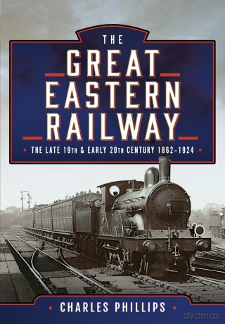 The Great Eastern Railway, The Late 19th and Early 20th Century, 1862-1924 - Charles Phillips [KSIĄŻKA]