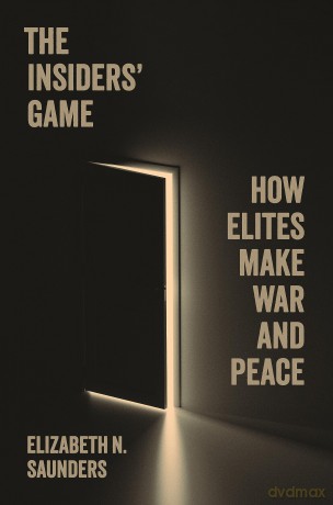 The Insiders' Game: How Elites Make War and Peace: 208 (Princeton Studies in International History and Politics) - Elizabeth Saunders [KSIĄŻKA]