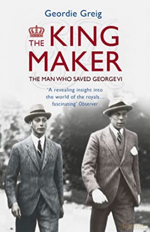 The King Maker: The Man Who Saved George VI - Geordie Greig [KSIĄŻKA]