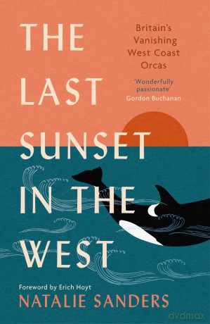 The Last Sunset in the West: Britain's Vanishing West Coast Orcas - Natalie Sanders [KSIĄŻKA]
