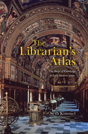 The Librarian's Atlas: The Shape of Knowledge in Early Modern Spain - Seth Kimmel [KSIĄŻKA]