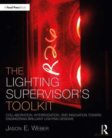 The Lighting Supervisor's Toolkit: Collaboration, Interrogation, and Innovation toward Engineering Brilliant Lighting Designs (The Focal Press Toolkit Series) - Jason E. Weber [KSIĄŻKA]