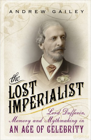 The Lost Imperialist: Lord Dufferin, Memory and Mythmaking in an Age of Celebrity - Andrew Gailey [KSIĄŻKA]
