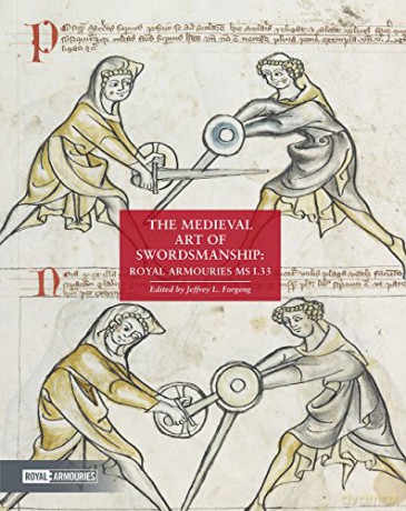The Medieval Art of Swordsmanship - Royal Armouries Manuscript I.33: Royal Armouries MS I.33 - Jeffrey L Forgeng [KSIĄŻKA]