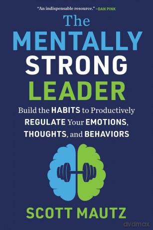 The Mentally Strong Leader: Build the Habits to Productively Regulate Your Emotions, Thoughts, and Behaviors - Scott Mautz [KSIĄŻKA]