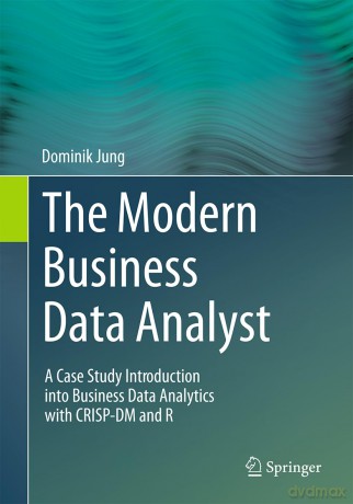 The Modern Business Data Analyst: A Case Study Introduction into Business Data Analytics with CRISP-DM and R - Dominik Jung [KSIĄŻKA]