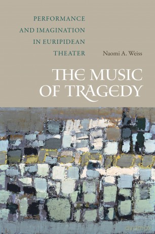The Music of Tragedy: Performance and Imagination in Euripidean Theater - Naomi A. Weiss [KSIĄŻKA]
